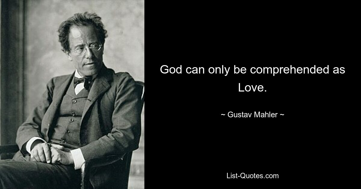 God can only be comprehended as Love. — © Gustav Mahler