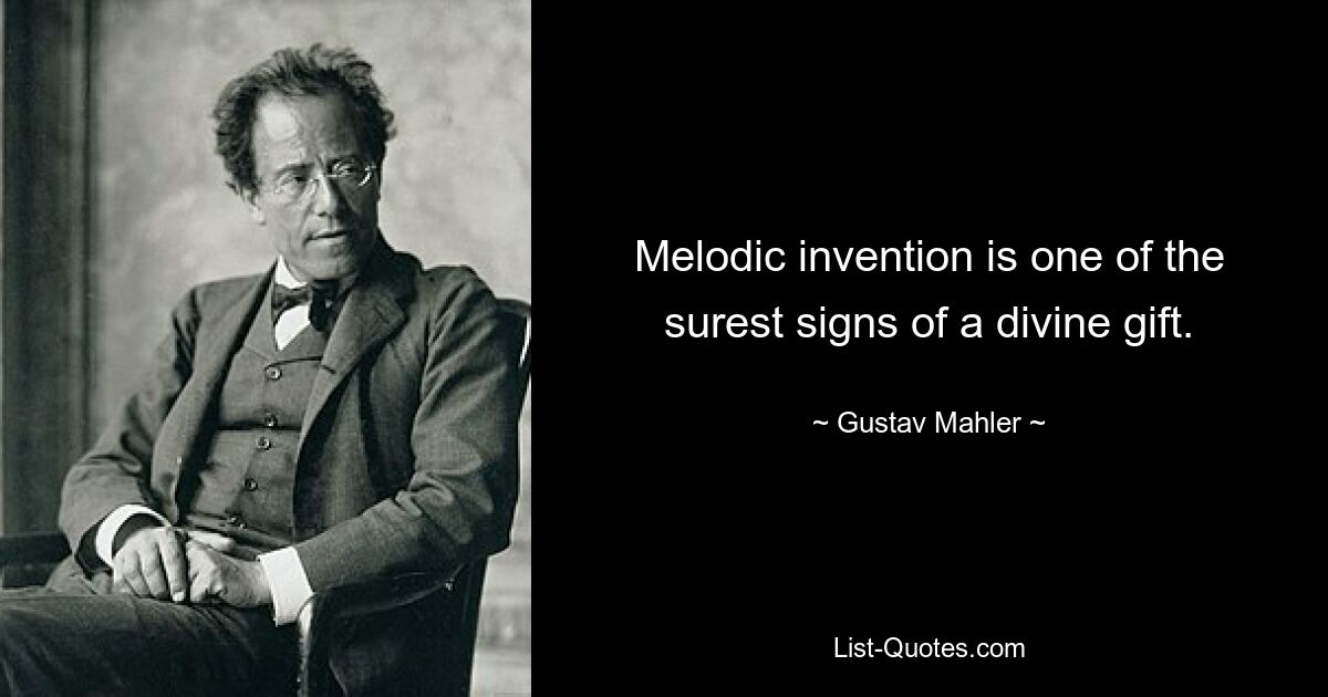 Melodic invention is one of the surest signs of a divine gift. — © Gustav Mahler