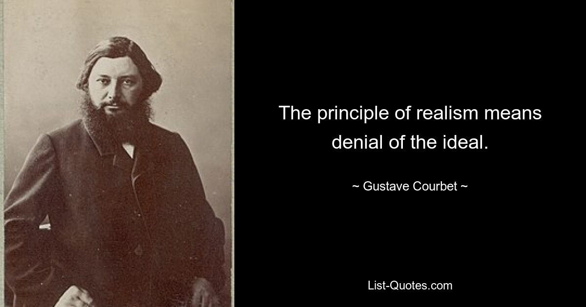 The principle of realism means denial of the ideal. — © Gustave Courbet