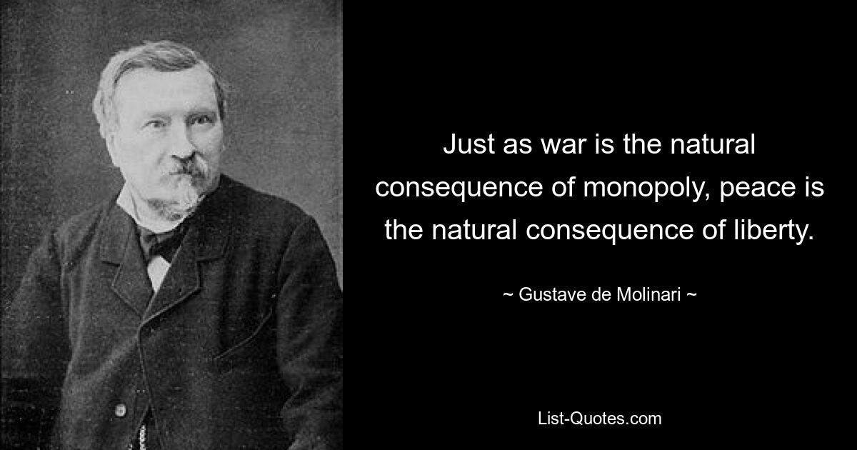 Just as war is the natural consequence of monopoly, peace is the natural consequence of liberty. — © Gustave de Molinari