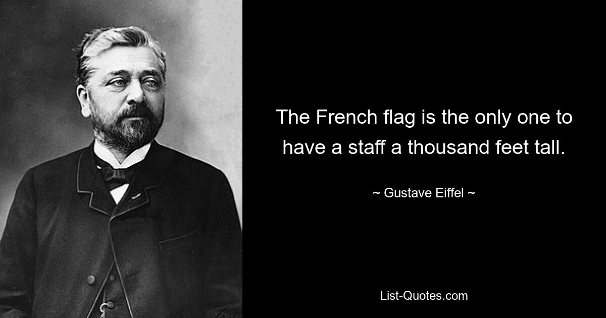 The French flag is the only one to have a staff a thousand feet tall. — © Gustave Eiffel