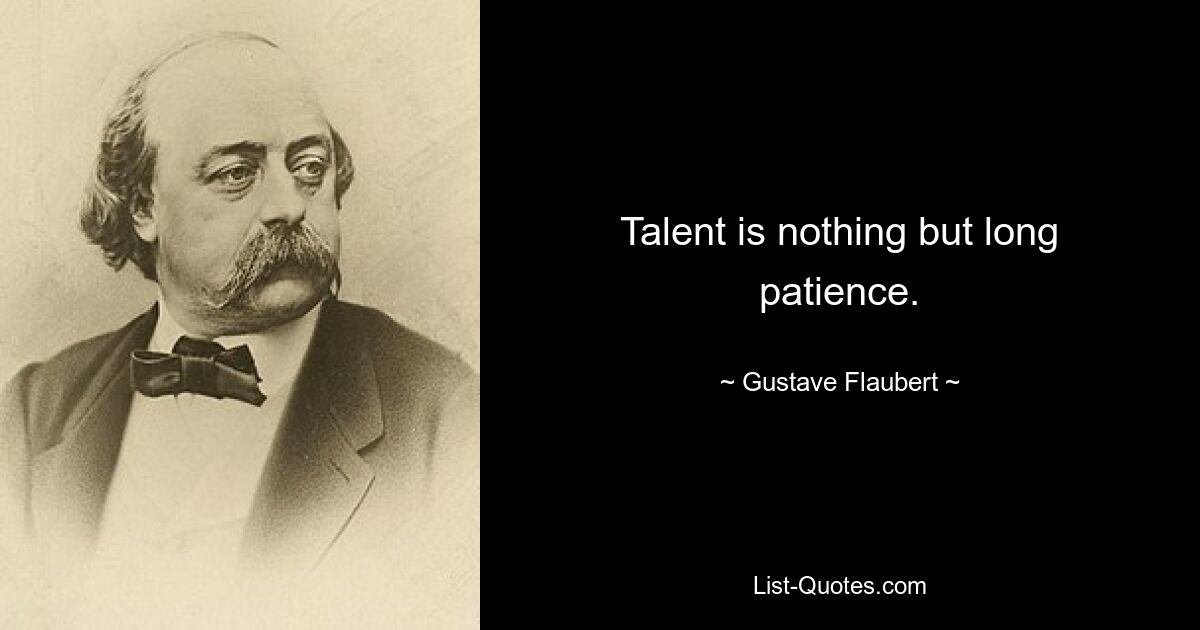 Talent is nothing but long patience. — © Gustave Flaubert