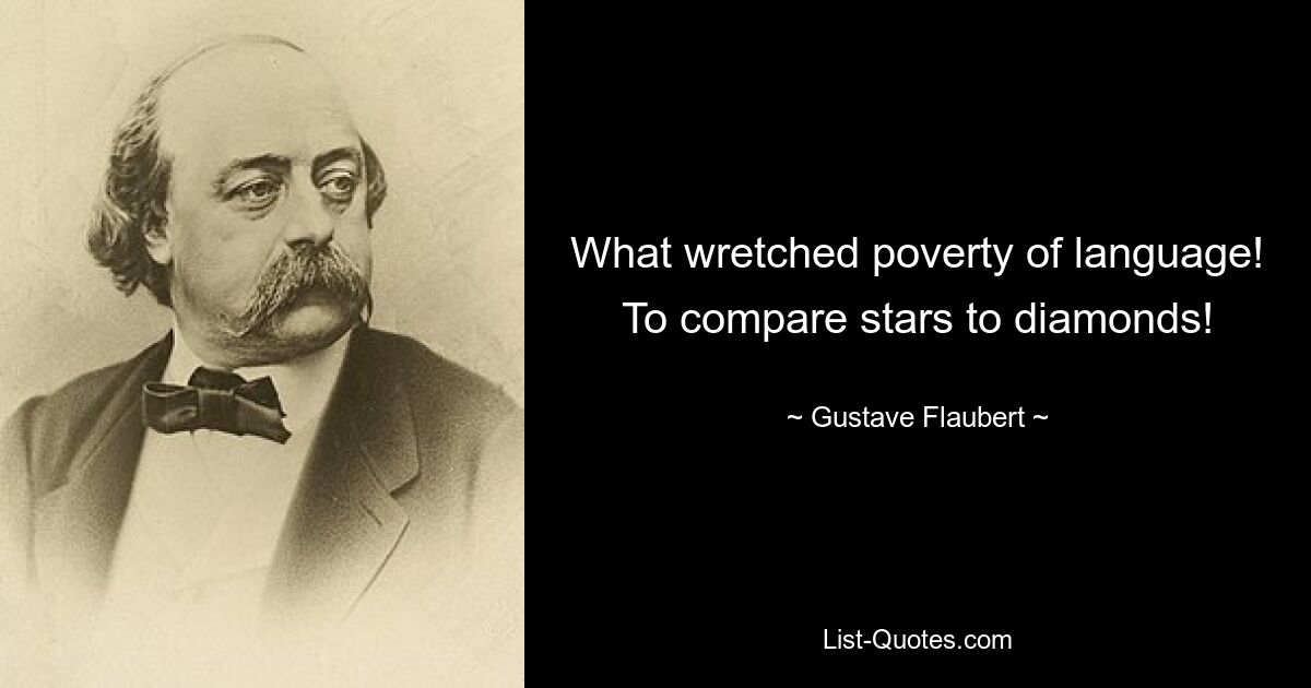 What wretched poverty of language! To compare stars to diamonds! — © Gustave Flaubert