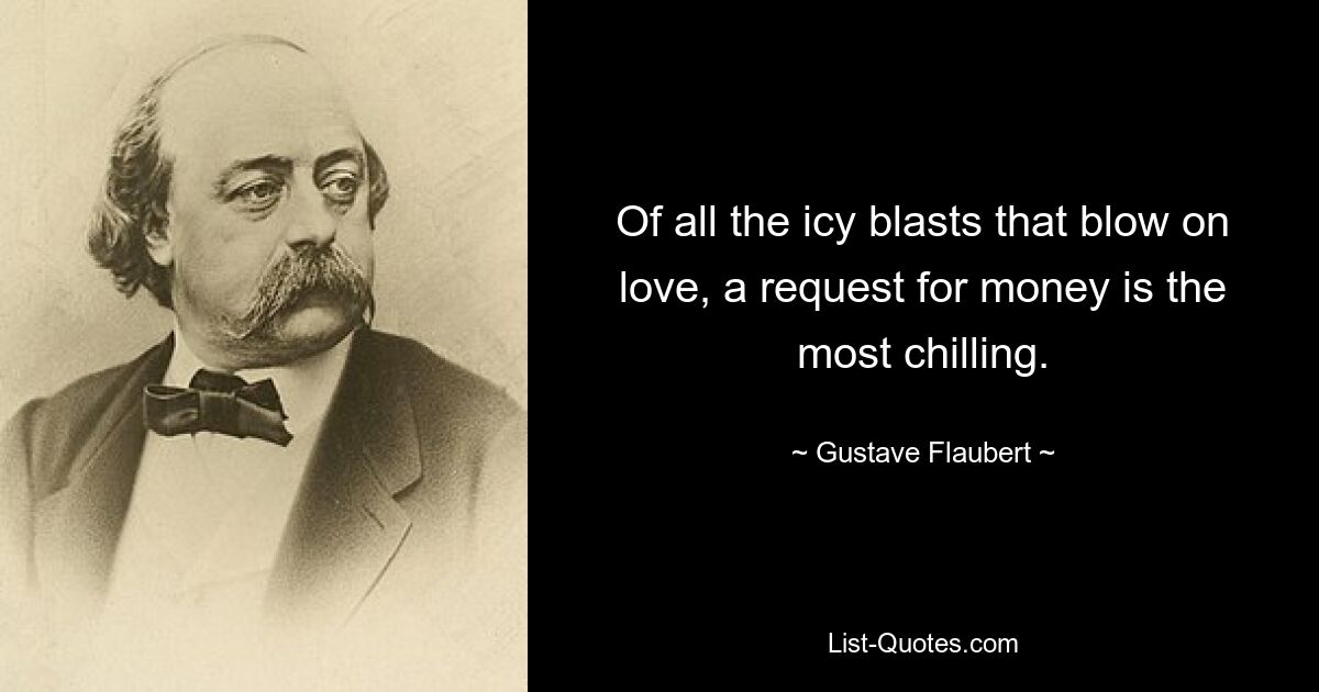 Of all the icy blasts that blow on love, a request for money is the most chilling. — © Gustave Flaubert