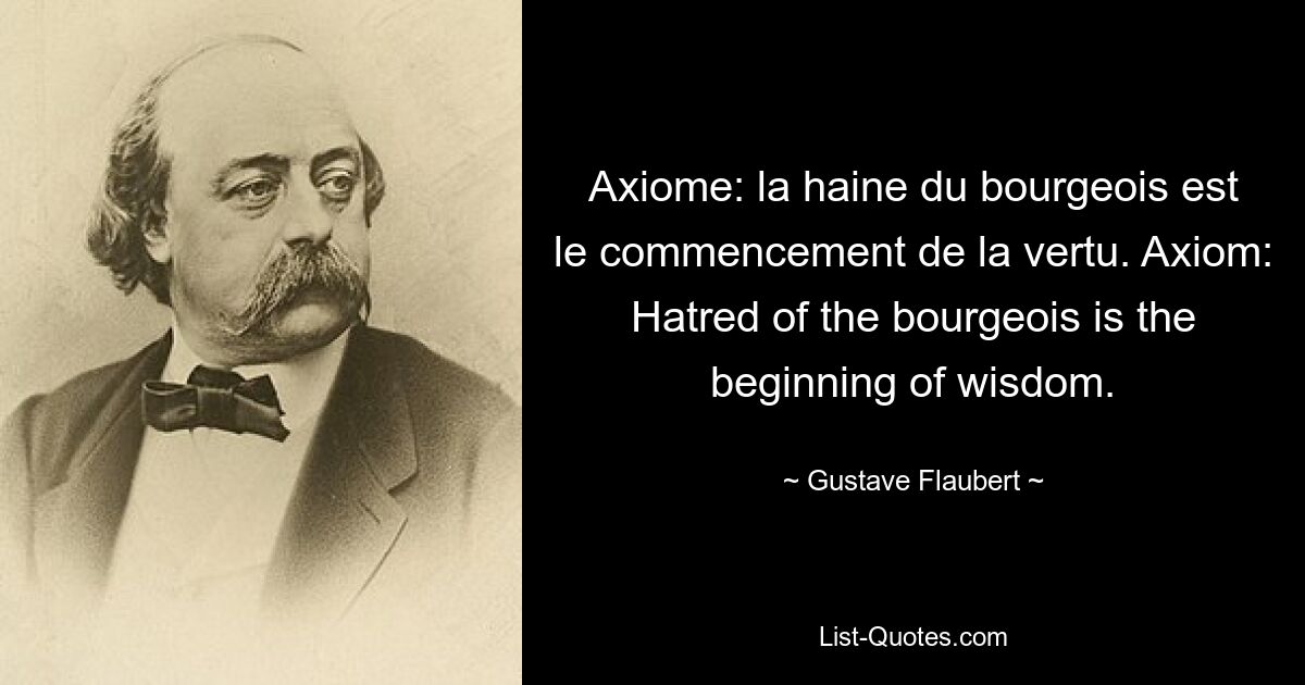 Axiome: la haine du bourgeois est le commencement de la vertu. Axiom: Hatred of the bourgeois is the beginning of wisdom. — © Gustave Flaubert