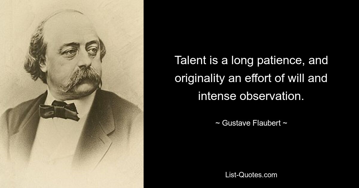 Talent is a long patience, and originality an effort of will and intense observation. — © Gustave Flaubert