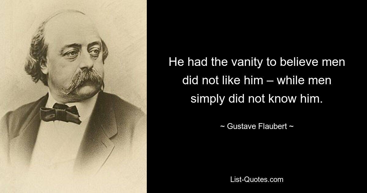 У него было тщеславие полагать, что мужчины его не любили, а мужчины его просто не знали. — © Гюстав Флобер