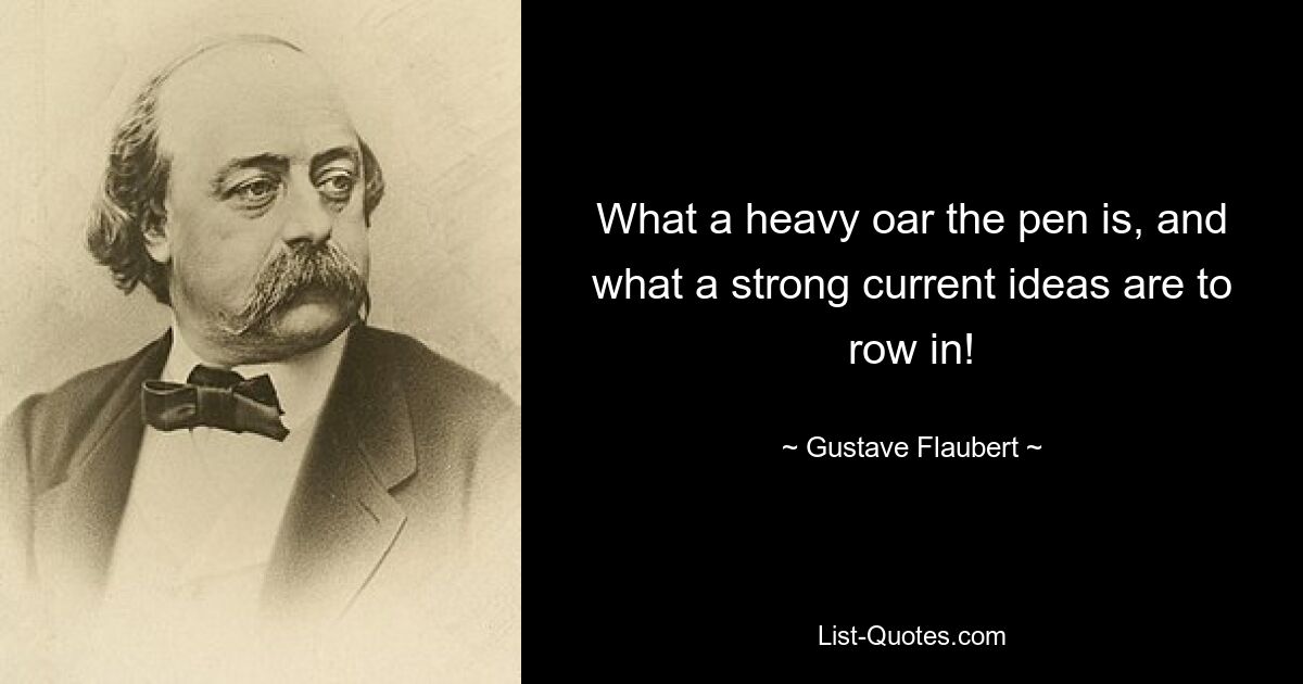 What a heavy oar the pen is, and what a strong current ideas are to row in! — © Gustave Flaubert