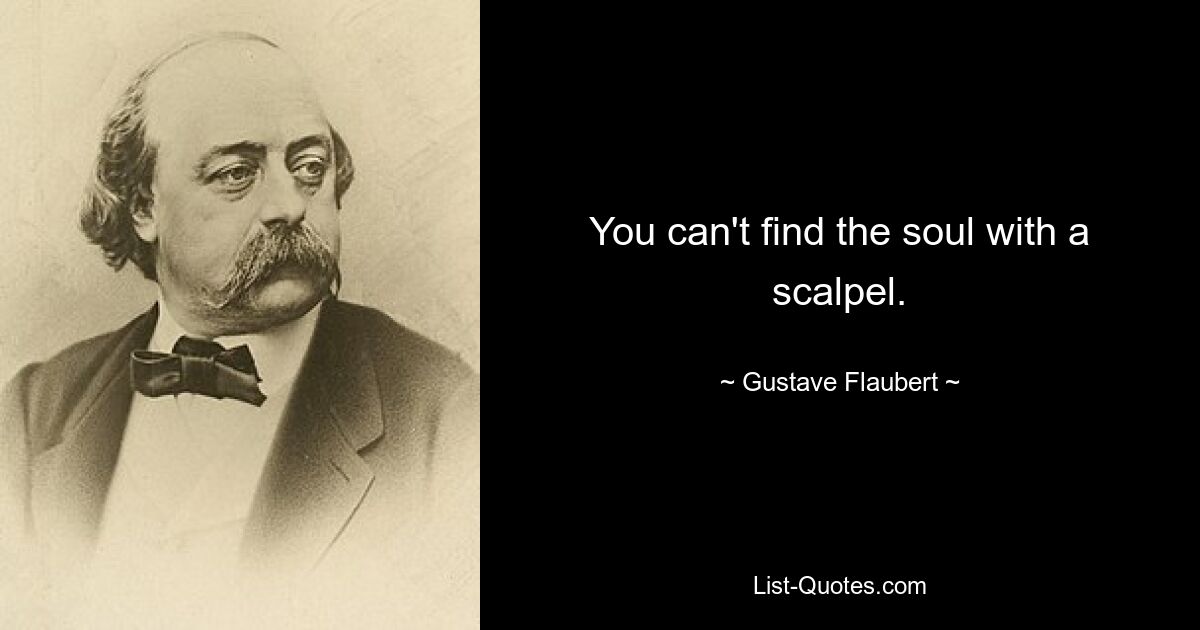 You can't find the soul with a scalpel. — © Gustave Flaubert