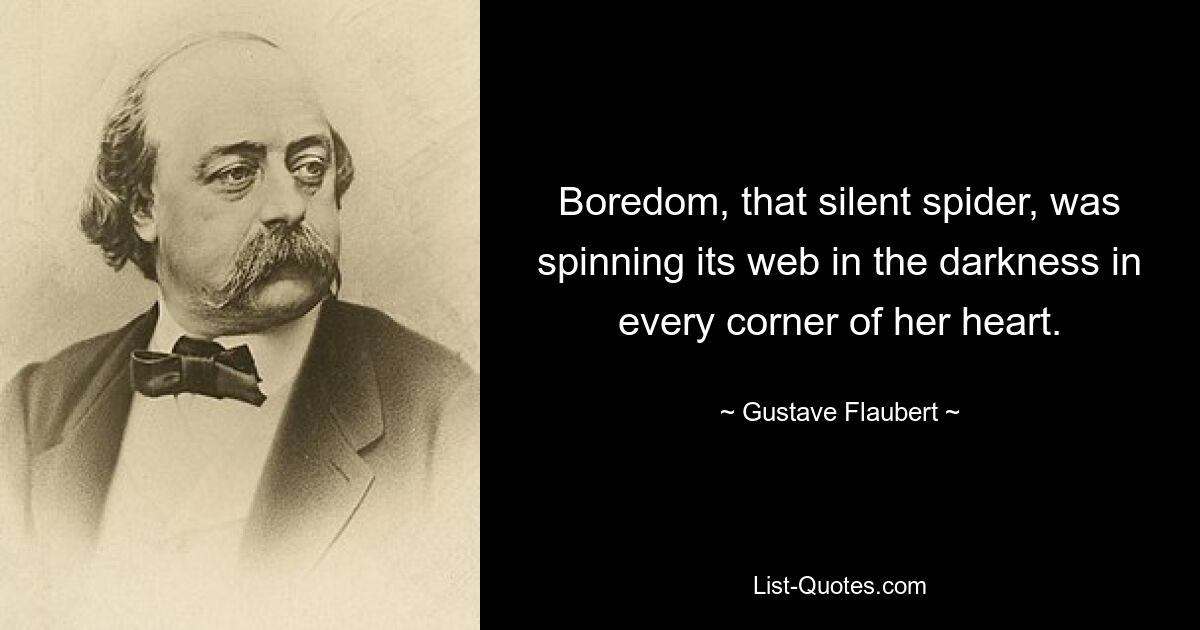 Скука, этот молчаливый паук, плела свою паутину во тьме в каждом уголке ее сердца. — © Гюстав Флобер