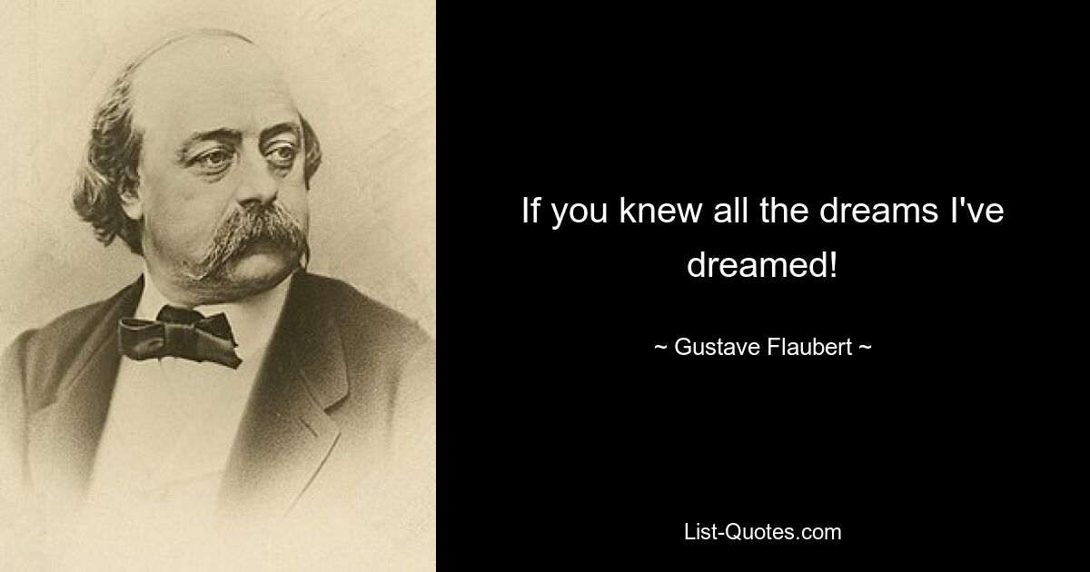 If you knew all the dreams I've dreamed! — © Gustave Flaubert