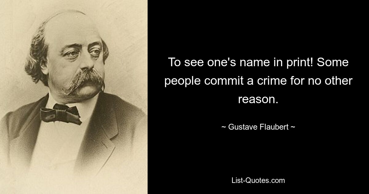 To see one's name in print! Some people commit a crime for no other reason. — © Gustave Flaubert