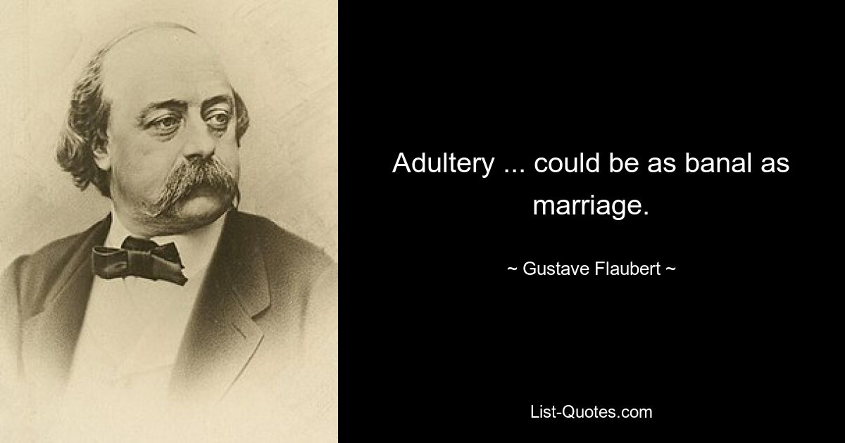 Adultery ... could be as banal as marriage. — © Gustave Flaubert