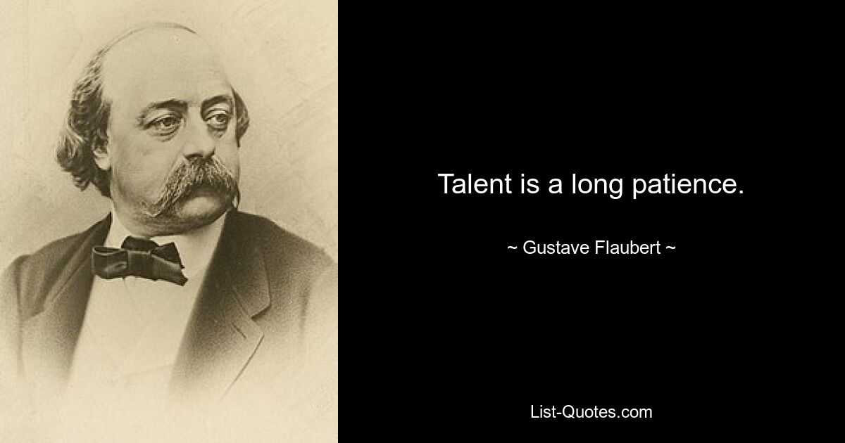 Talent is a long patience. — © Gustave Flaubert