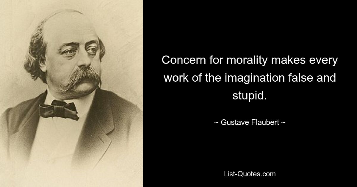 Concern for morality makes every work of the imagination false and stupid. — © Gustave Flaubert