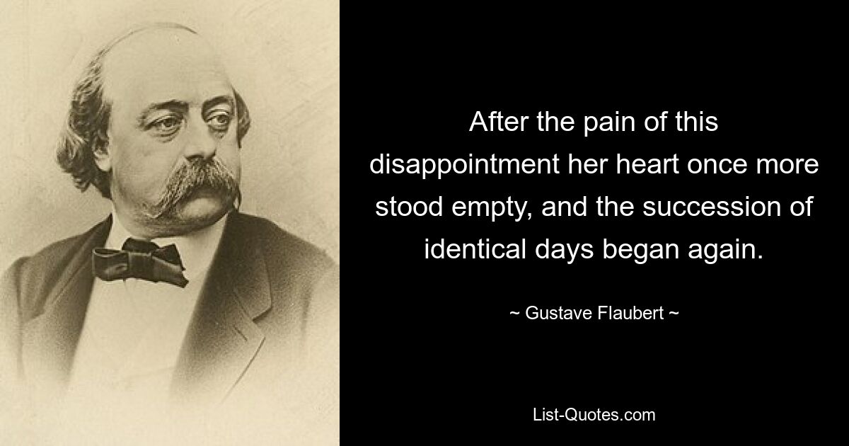 После боли этого разочарования сердце ее снова опустело, и снова началась череда одинаковых дней. — © Гюстав Флобер