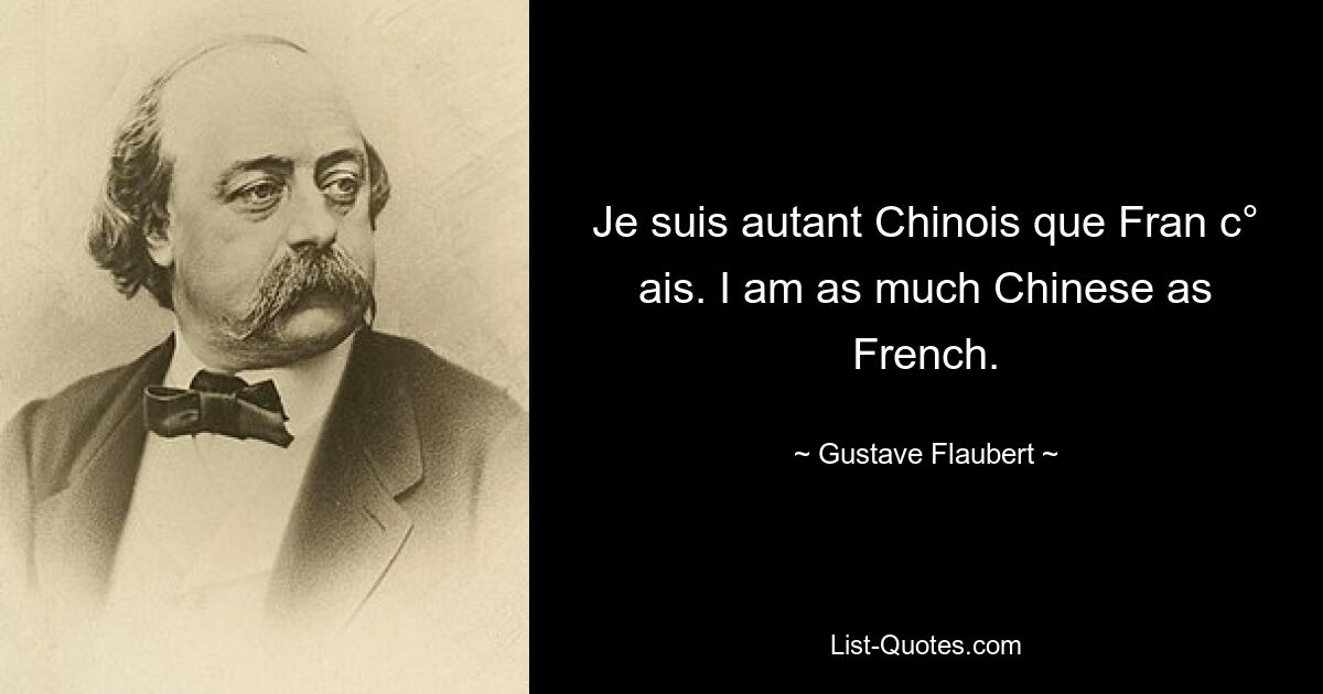 Je suis autant Chinois que Fran c° ais. I am as much Chinese as French. — © Gustave Flaubert