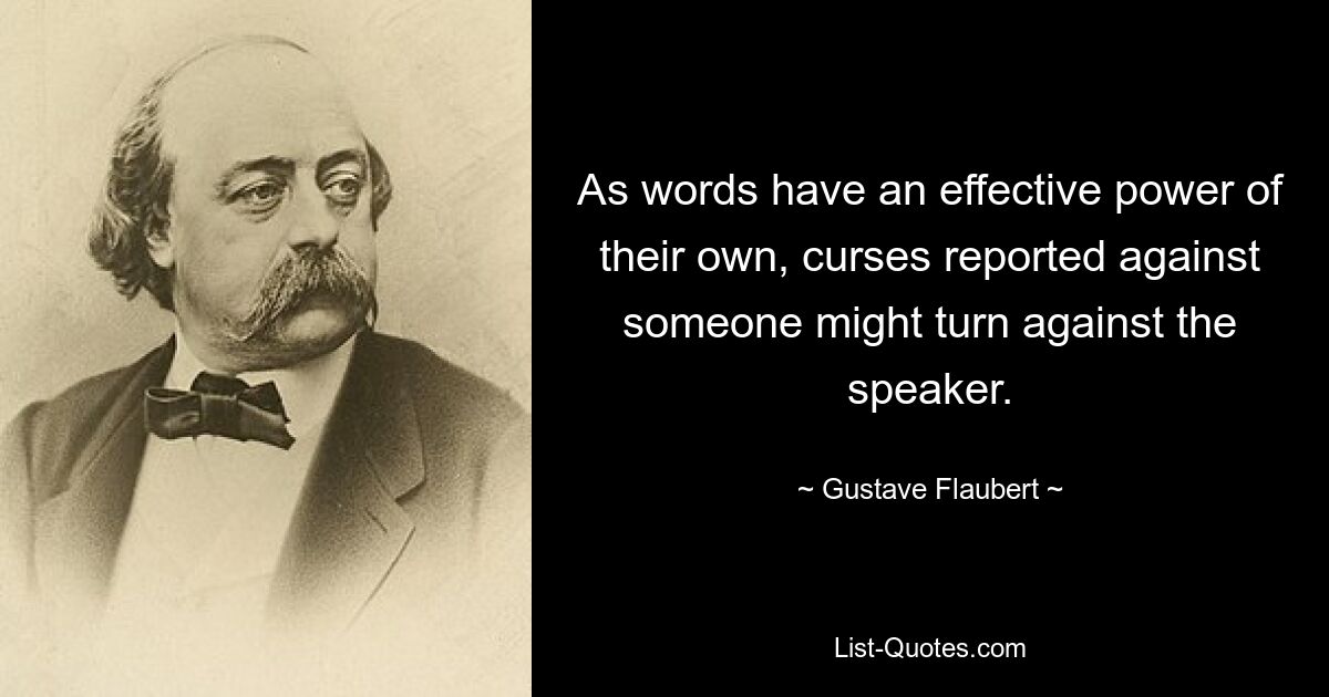 As words have an effective power of their own, curses reported against someone might turn against the speaker. — © Gustave Flaubert