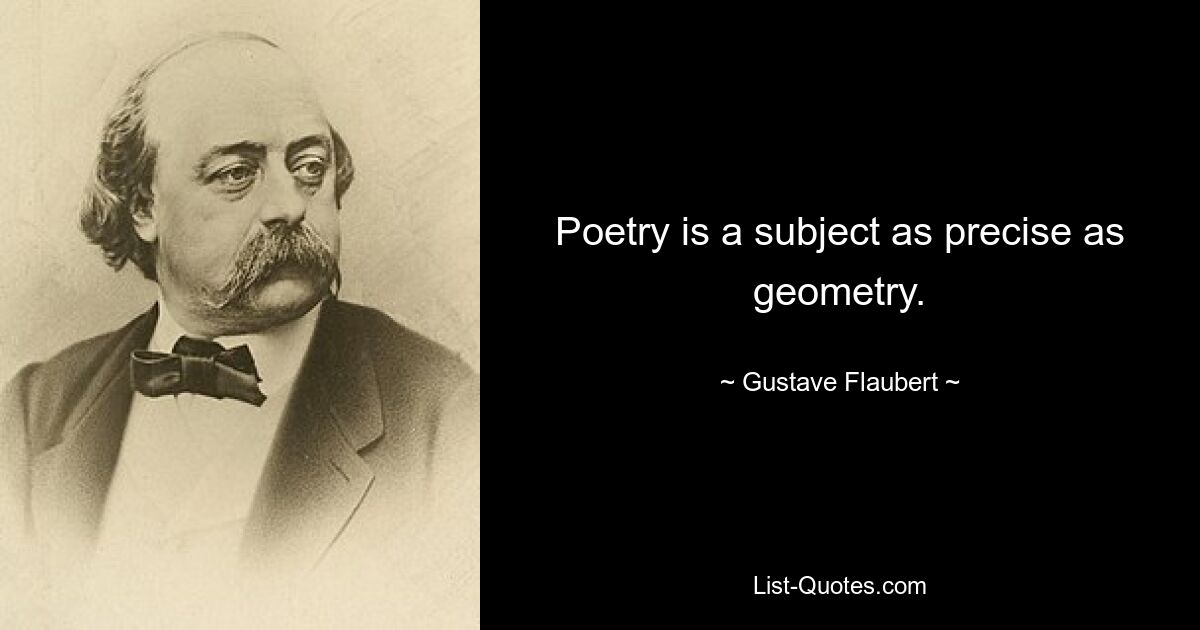 Poetry is a subject as precise as geometry. — © Gustave Flaubert