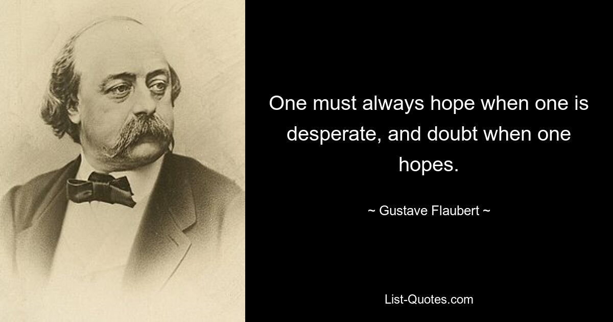 One must always hope when one is desperate, and doubt when one hopes. — © Gustave Flaubert