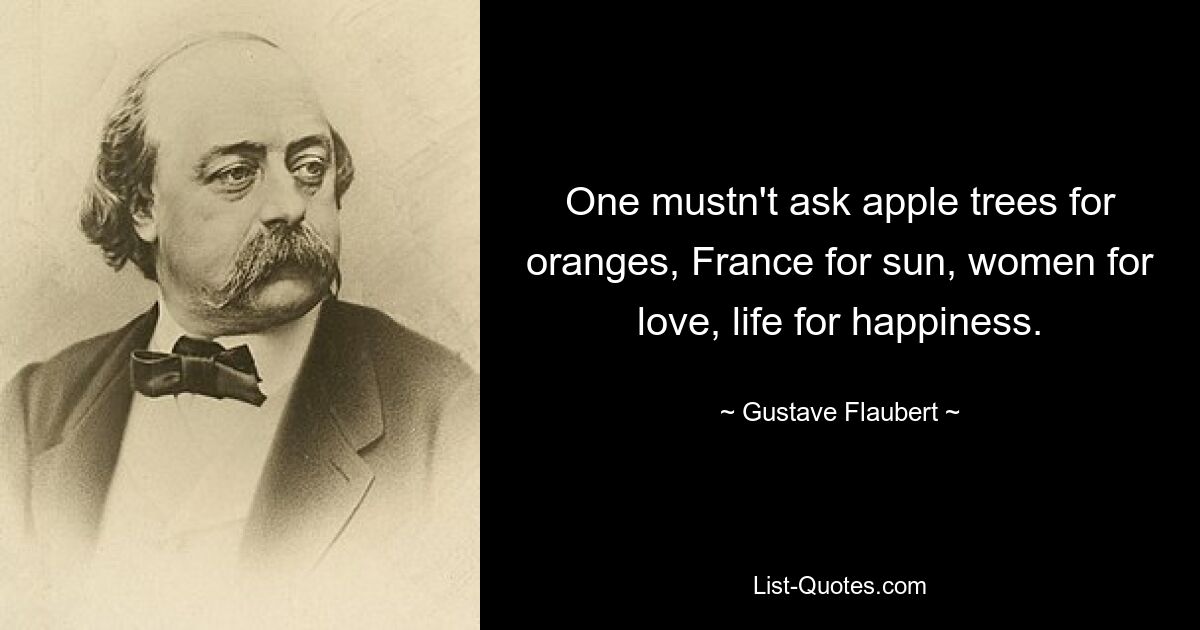 Нельзя просить у яблонь апельсины, у Франции солнца, у женщин любви, у жизни счастья. — © Гюстав Флобер 