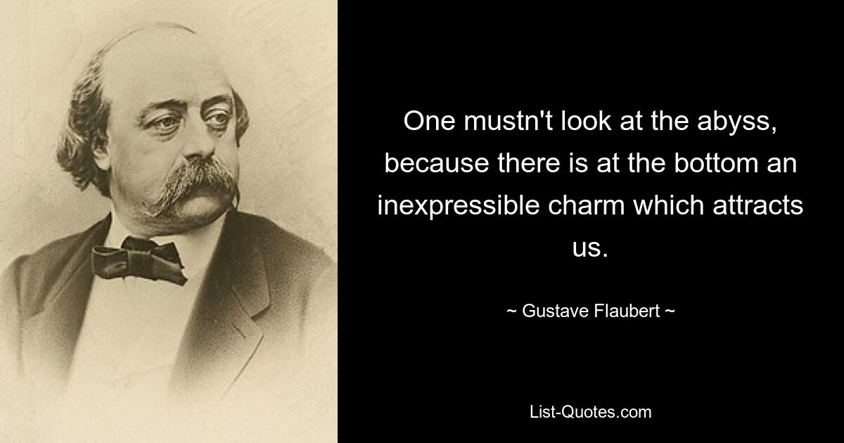 Нельзя смотреть в бездну, потому что на дне есть невыразимое очарование, которое нас влечет. — © Гюстав Флобер 
