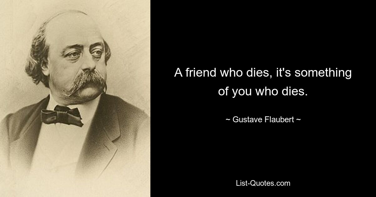 A friend who dies, it's something of you who dies. — © Gustave Flaubert