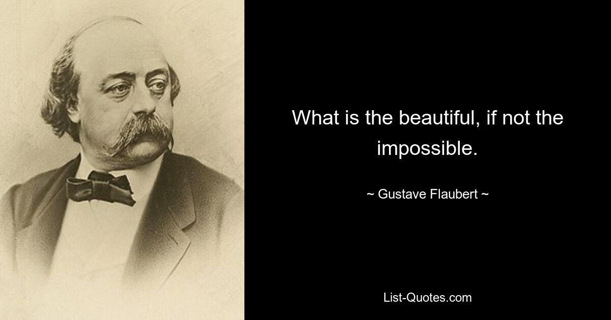 What is the beautiful, if not the impossible. — © Gustave Flaubert