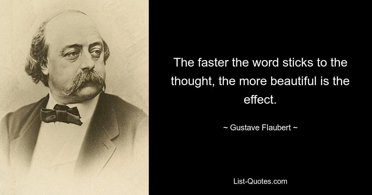 The faster the word sticks to the thought, the more beautiful is the effect. — © Gustave Flaubert