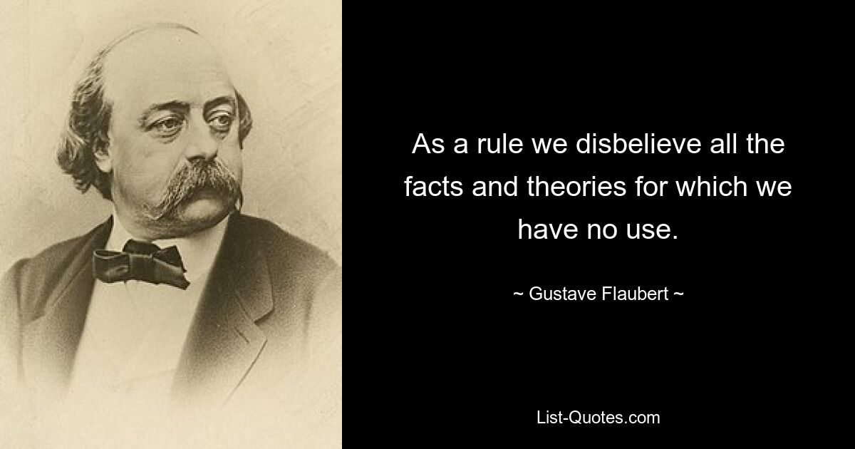 Как правило, мы не верим всем фактам и теориям, которые нам не нужны. — © Гюстав Флобер
