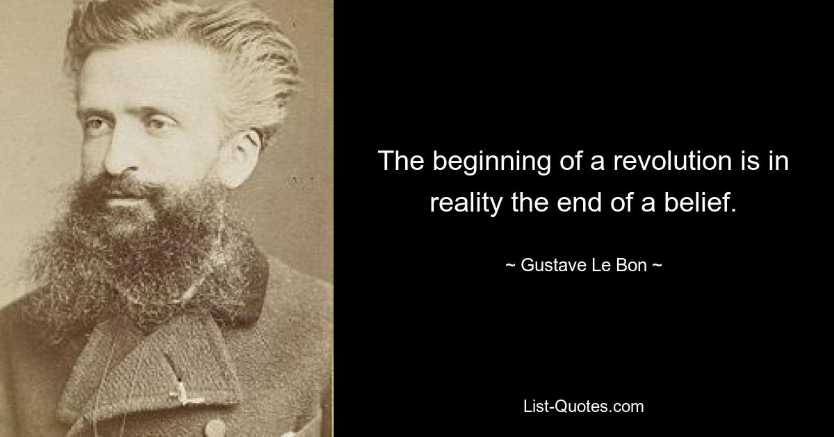 The beginning of a revolution is in reality the end of a belief. — © Gustave Le Bon