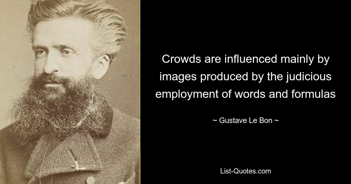 Crowds are influenced mainly by images produced by the judicious employment of words and formulas — © Gustave Le Bon