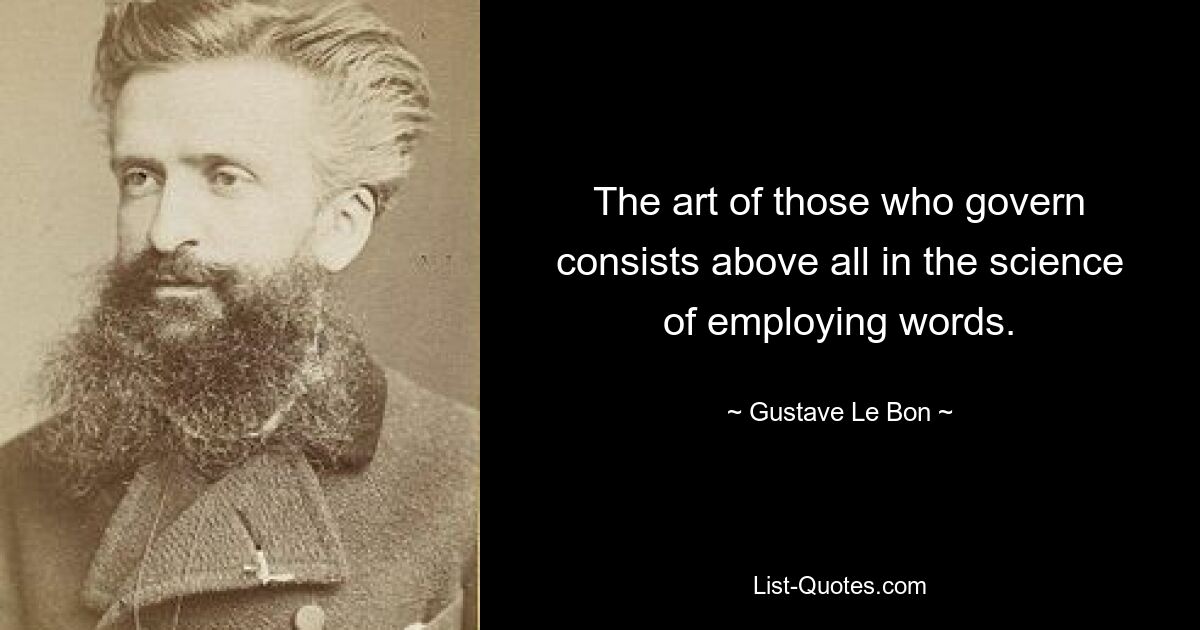 The art of those who govern consists above all in the science of employing words. — © Gustave Le Bon