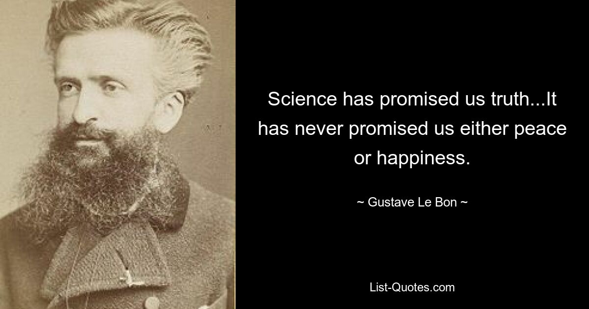 Science has promised us truth...It has never promised us either peace or happiness. — © Gustave Le Bon