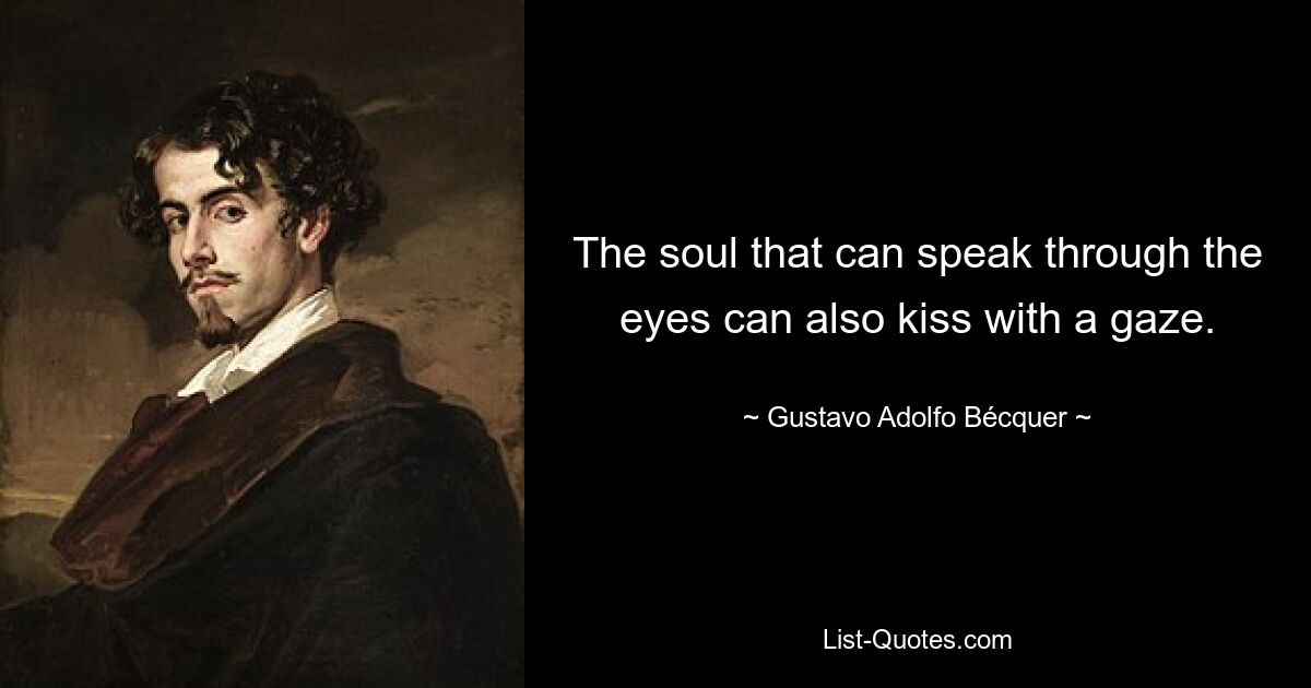 The soul that can speak through the eyes can also kiss with a gaze. — © Gustavo Adolfo Bécquer