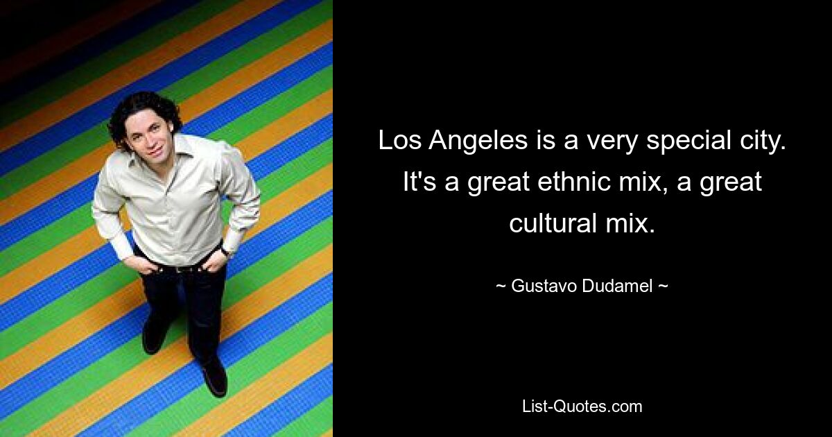 Los Angeles is a very special city. It's a great ethnic mix, a great cultural mix. — © Gustavo Dudamel