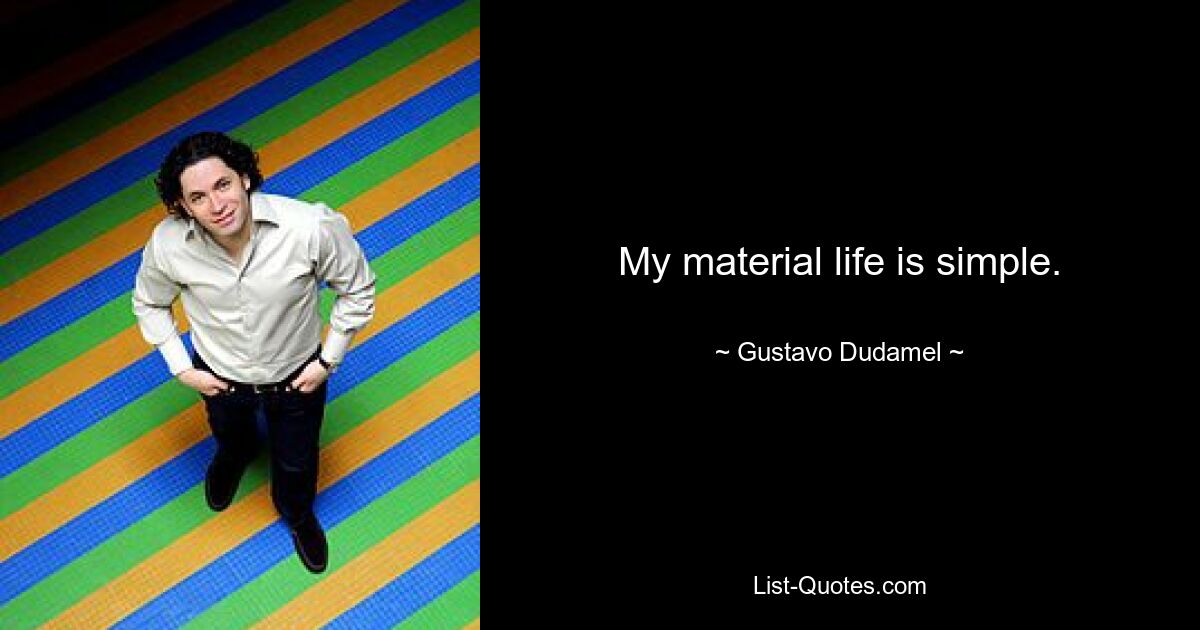 My material life is simple. — © Gustavo Dudamel