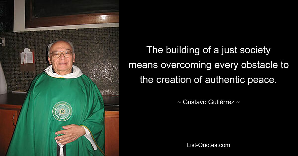 Построение справедливого общества означает преодоление всех препятствий на пути к созданию подлинного мира. — © Густаво Гутьеррес