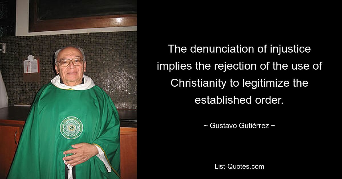 The denunciation of injustice implies the rejection of the use of Christianity to legitimize the established order. — © Gustavo Gutiérrez