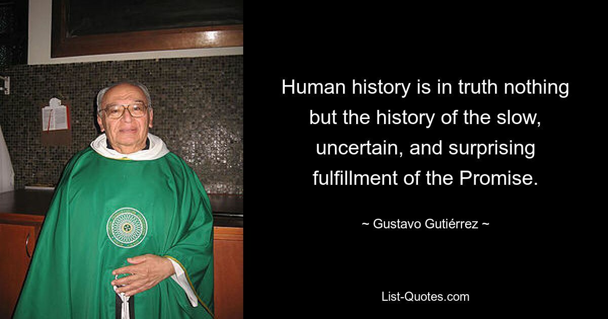 Human history is in truth nothing but the history of the slow, uncertain, and surprising fulfillment of the Promise. — © Gustavo Gutiérrez