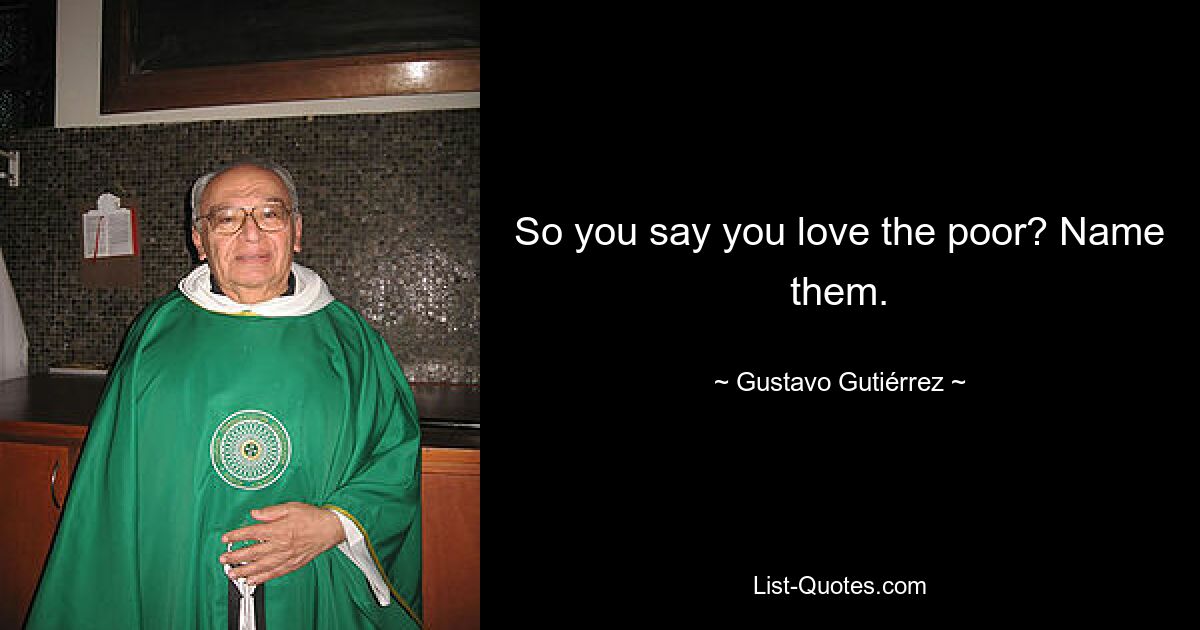 So you say you love the poor? Name them. — © Gustavo Gutiérrez