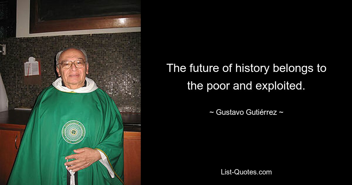 The future of history belongs to the poor and exploited. — © Gustavo Gutiérrez