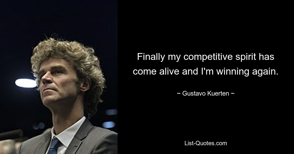 Finally my competitive spirit has come alive and I'm winning again. — © Gustavo Kuerten