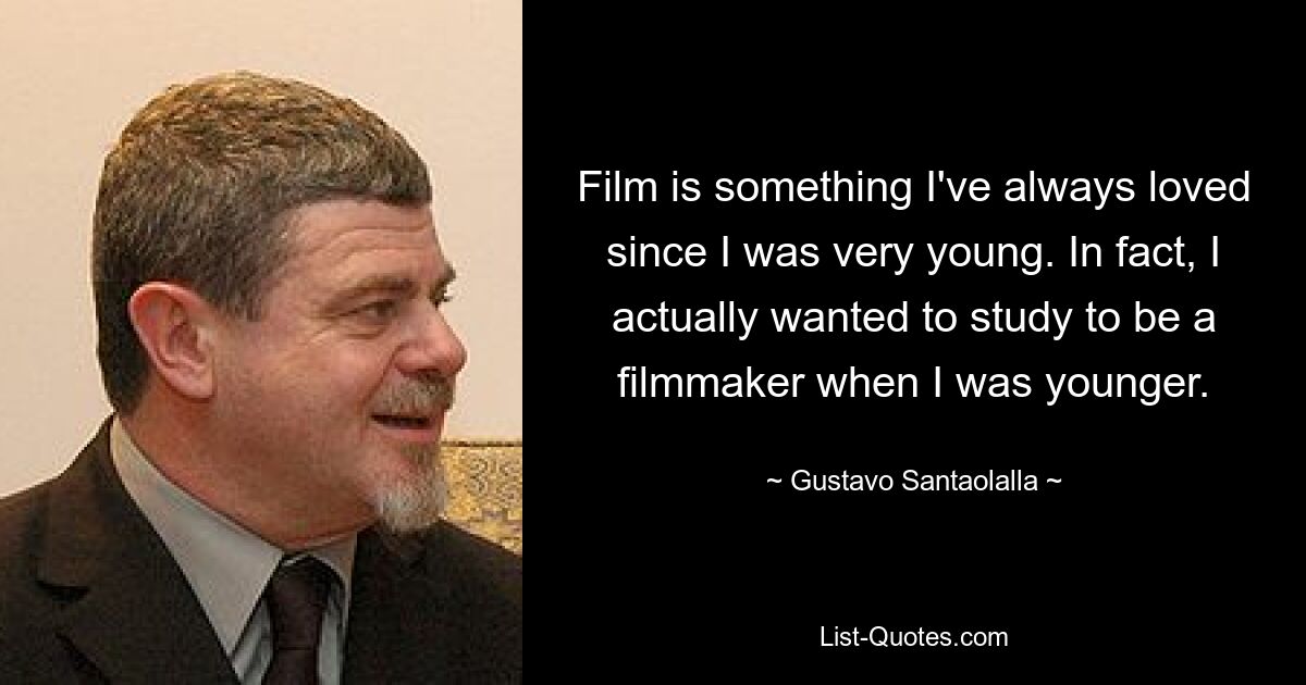 Film is something I've always loved since I was very young. In fact, I actually wanted to study to be a filmmaker when I was younger. — © Gustavo Santaolalla