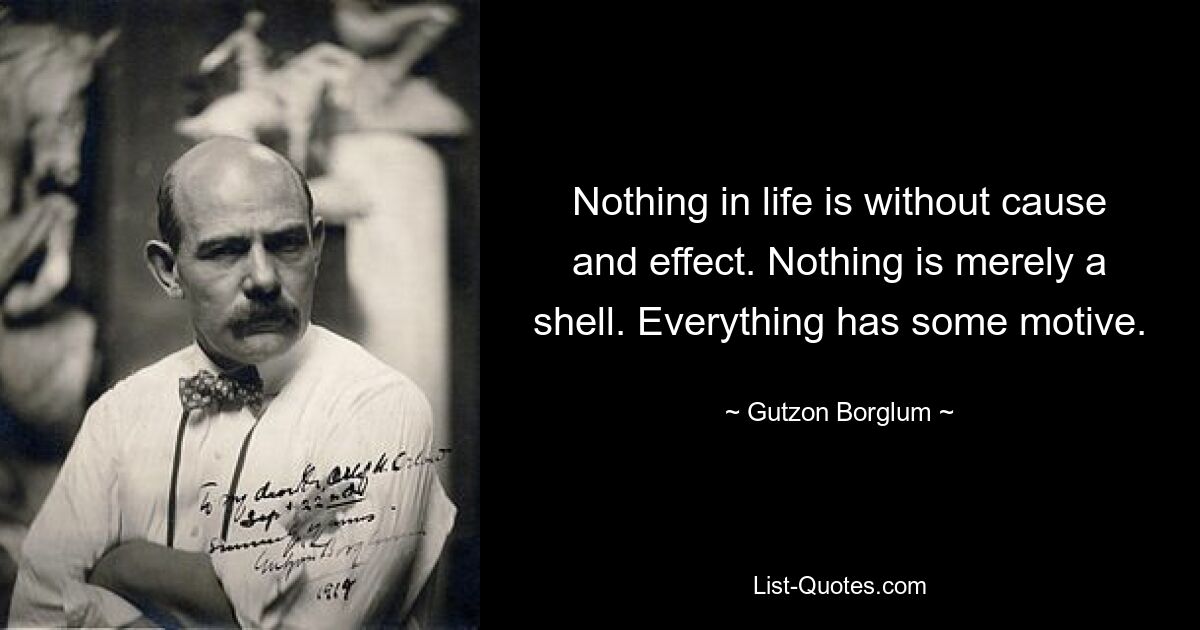 В жизни нет ничего без причины и следствия. Ничто не является просто оболочкой. У всего есть какой-то мотив. — © Гутзон Борглум 