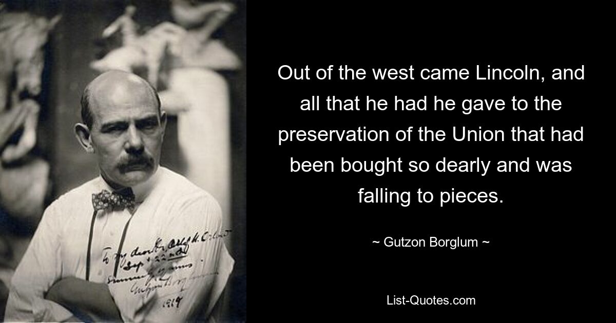 С запада пришел Линкольн и все, что у него было, он отдал на сохранение Союза, который был куплен так дорого и разваливался. — © Гуцон Борглум