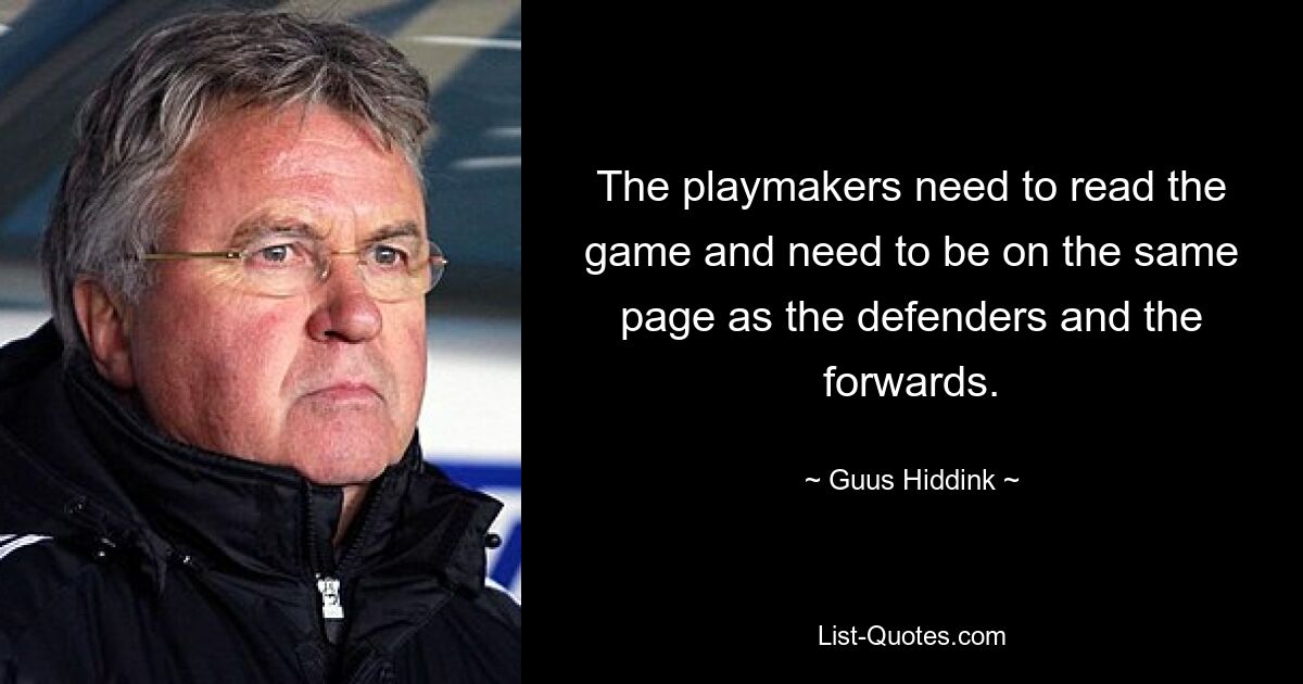 The playmakers need to read the game and need to be on the same page as the defenders and the forwards. — © Guus Hiddink