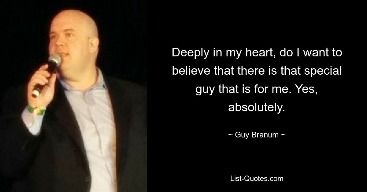 Deeply in my heart, do I want to believe that there is that special guy that is for me. Yes, absolutely. — © Guy Branum