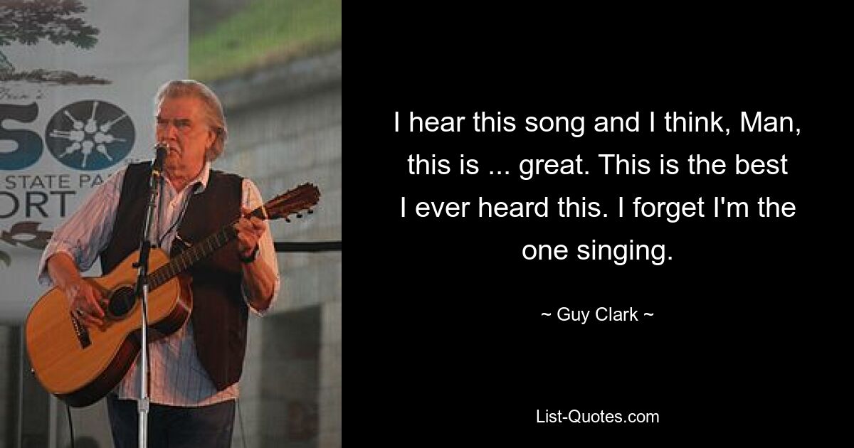 I hear this song and I think, Man, this is ... great. This is the best I ever heard this. I forget I'm the one singing. — © Guy Clark