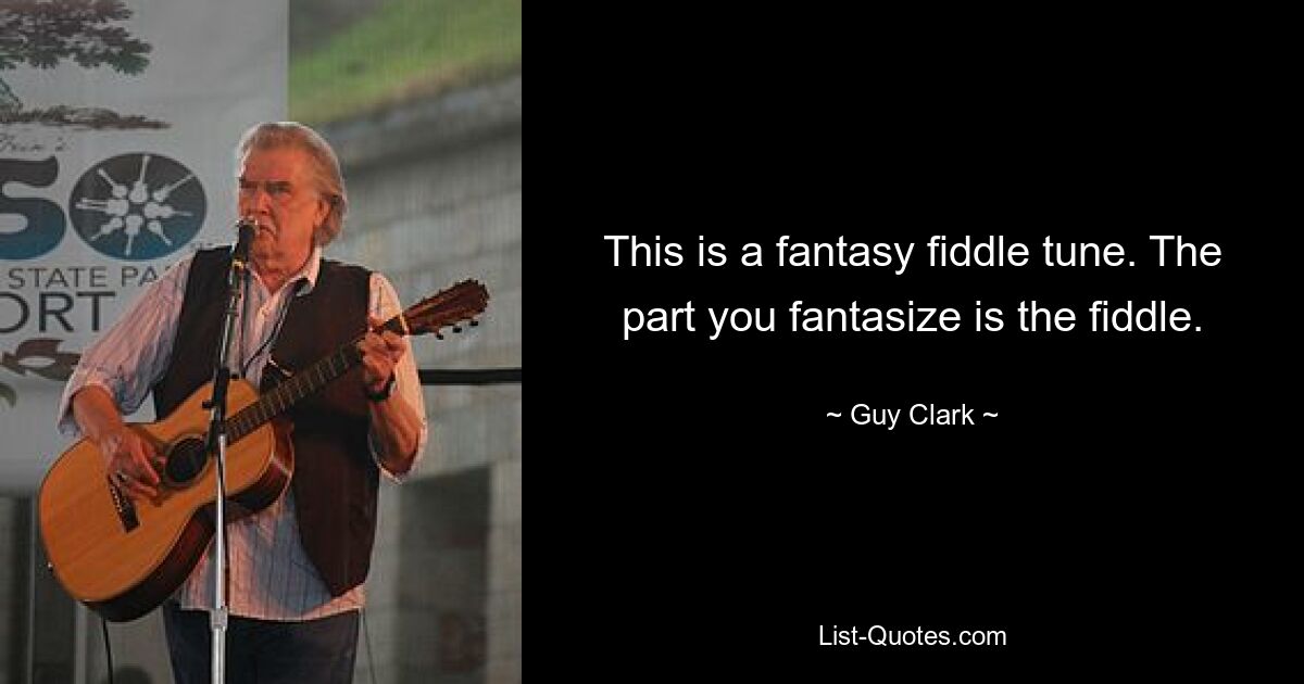 This is a fantasy fiddle tune. The part you fantasize is the fiddle. — © Guy Clark